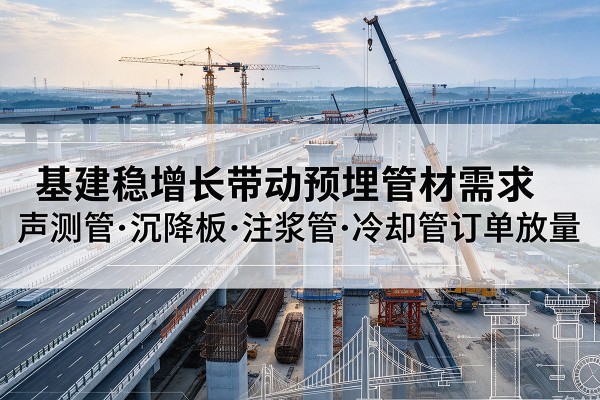 龙岗基建稳增长带动预埋监测管材需求，声测管、沉降板、注浆管订单持续放量