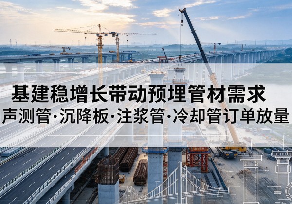 龙岗基建稳增长带动预埋监测管材需求，声测管、沉降板、注浆管订单持续放量