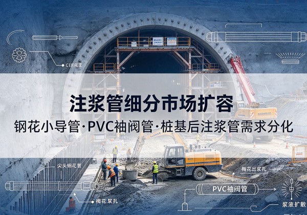 龙岗注浆管细分市场扩容，隧道钢花小导管、PVC 袖阀管、桩基后注浆管需求分化